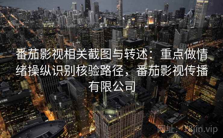 番茄影视相关截图与转述:重点做情绪操纵识别核验路径,番茄影视传播有限公司 番茄影视相关截图与转述:重点做情绪操纵识别核验路径,番茄影视传播有限公司