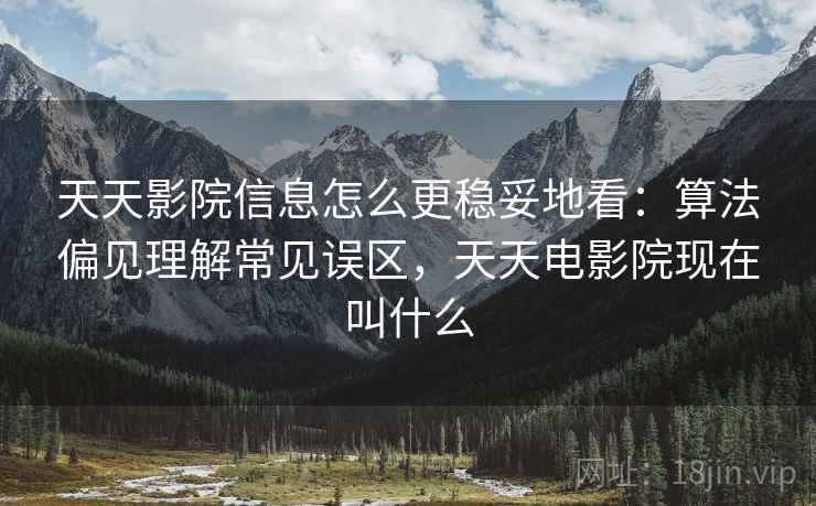 天天影院信息怎么更稳妥地看：算法偏见理解常见误区，天天电影院现在叫什么