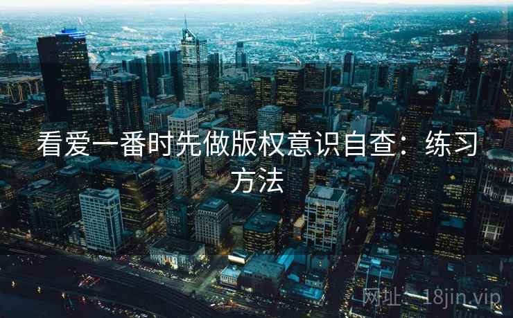 看爱一番时先做版权意识自查：练习方法