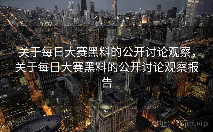 关于每日大赛黑料的公开讨论观察，关于每日大赛黑料的公开讨论观察报告
