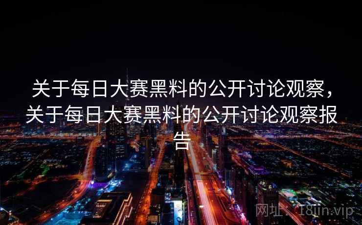 关于每日大赛黑料的公开讨论观察，关于每日大赛黑料的公开讨论观察报告