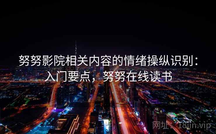 努努影院相关内容的情绪操纵识别：入门要点，努努在线读书