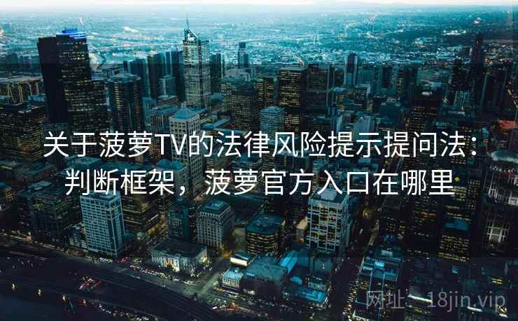 关于菠萝TV的法律风险提示提问法：判断框架，菠萝官方入口在哪里