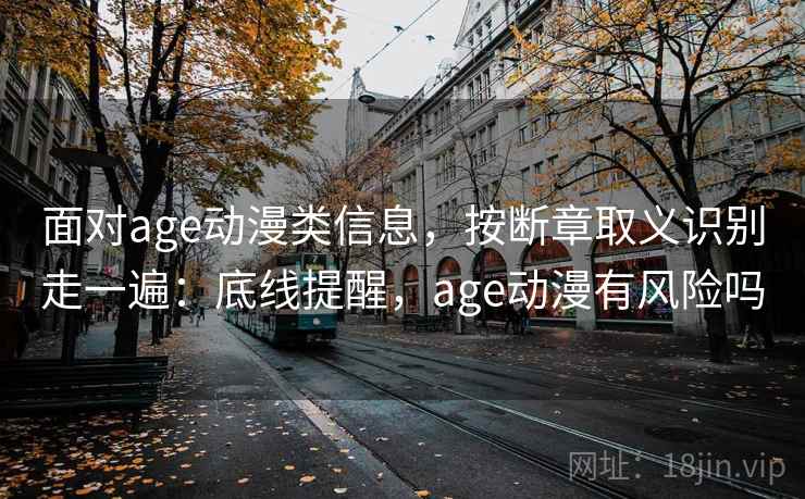 面对age动漫类信息，按断章取义识别走一遍：底线提醒，age动漫有风险吗