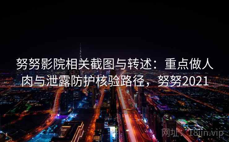 努努影院相关截图与转述：重点做人肉与泄露防护核验路径，努努2021