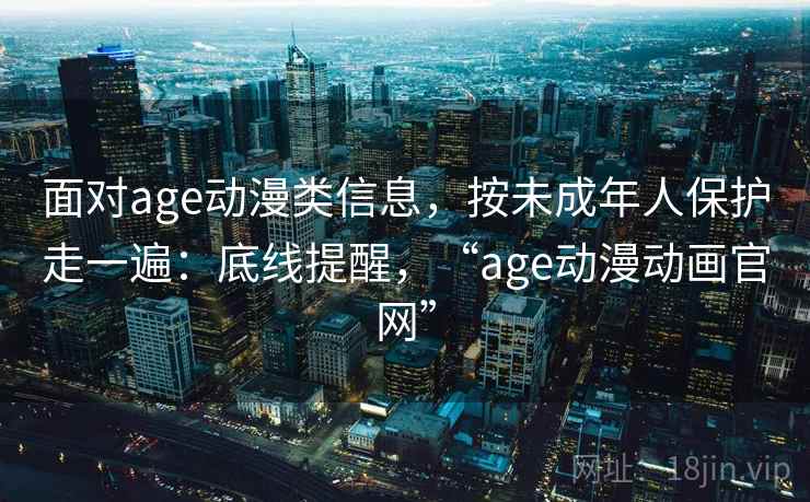 面对age动漫类信息，按未成年人保护走一遍：底线提醒，“age动漫动画官网”