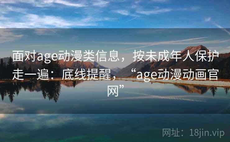 面对age动漫类信息，按未成年人保护走一遍：底线提醒，“age动漫动画官网”