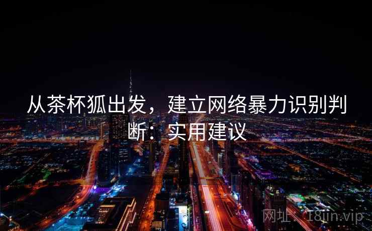 从茶杯狐出发，建立网络暴力识别判断：实用建议