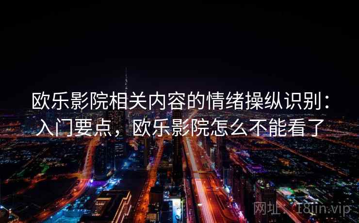 欧乐影院相关内容的情绪操纵识别：入门要点，欧乐影院怎么不能看了