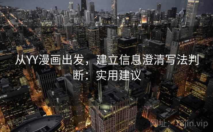 从YY漫画出发，建立信息澄清写法判断：实用建议