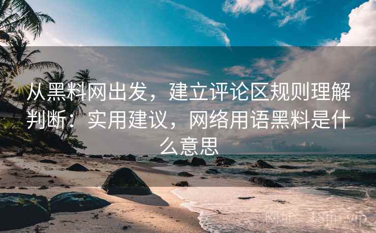 从黑料网出发,建立评论区规则理解判断:实用建议,网络用语黑料是什么意思 从黑料网出发,建立评论区规则理解判断:实用建议,网络用语黑料是什么意思