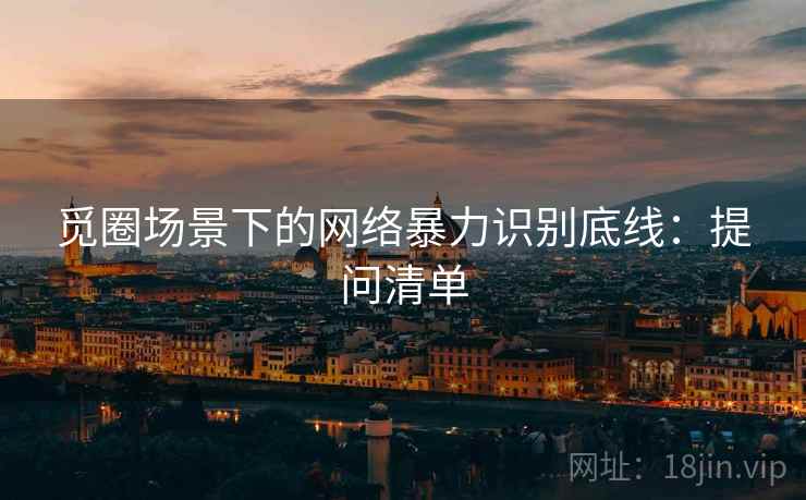 觅圈场景下的网络暴力识别底线：提问清单