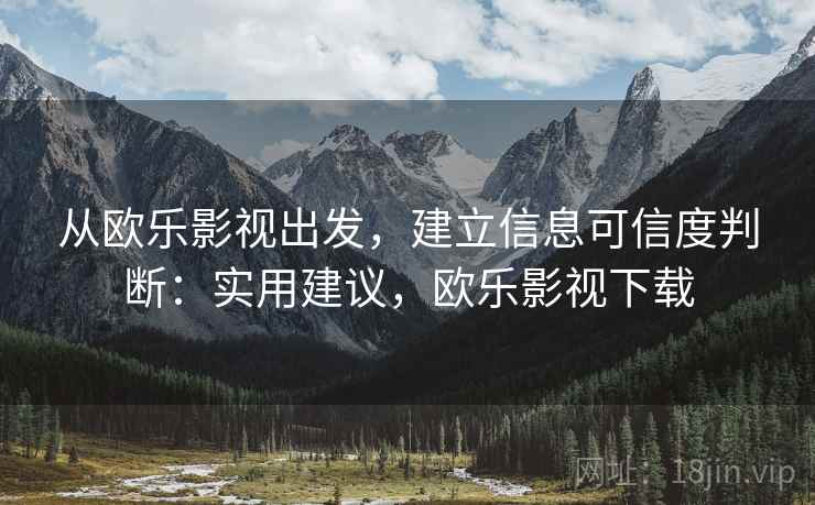 从欧乐影视出发，建立信息可信度判断：实用建议，欧乐影视下载