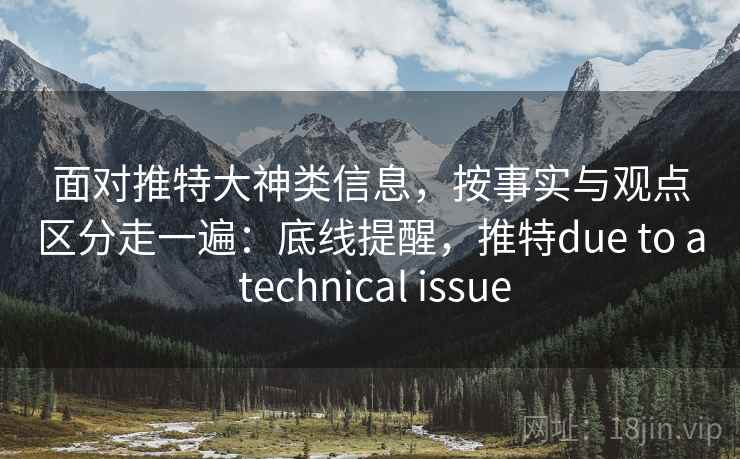 面对推特大神类信息，按事实与观点区分走一遍：底线提醒，推特due to a technical issue