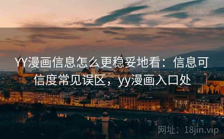YY漫画信息怎么更稳妥地看：信息可信度常见误区，yy漫画入口处