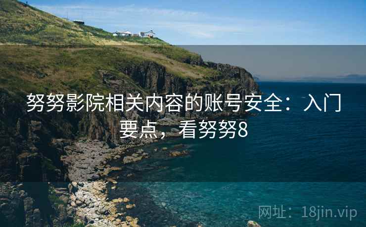 努努影院相关内容的账号安全：入门要点，看努努8