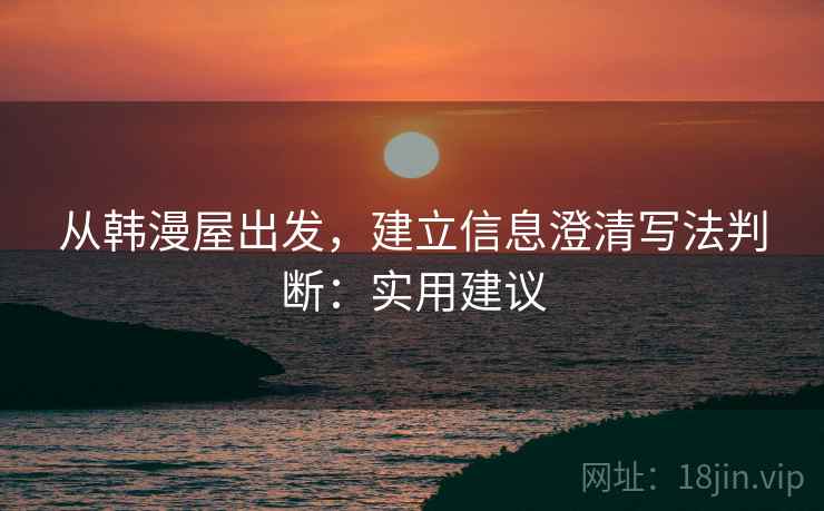 从韩漫屋出发，建立信息澄清写法判断：实用建议