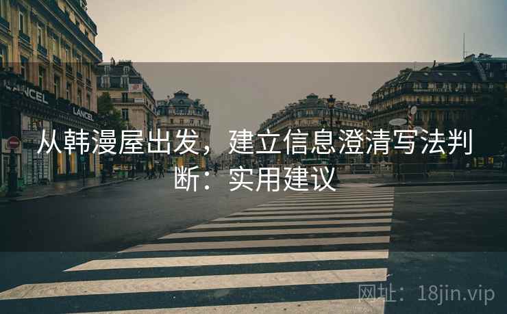 从韩漫屋出发,建立信息澄清写法判断:实用建议 从韩漫屋出发,建立信息澄清写法判断:实用建议