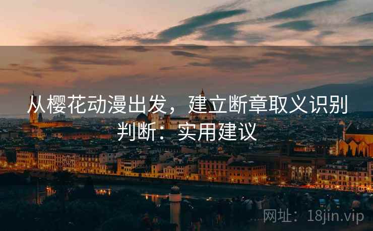 从樱花动漫出发，建立断章取义识别判断：实用建议