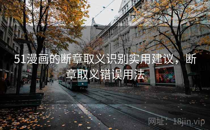 51漫画的断章取义识别实用建议，断章取义错误用法