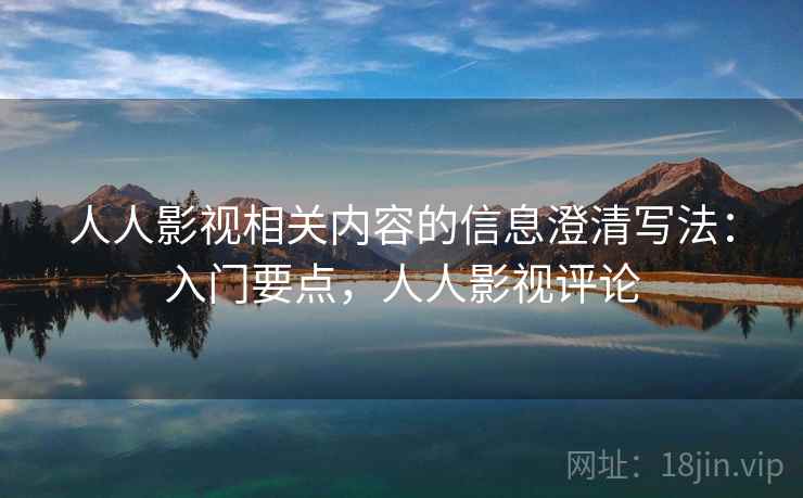 人人影视相关内容的信息澄清写法：入门要点，人人影视评论
