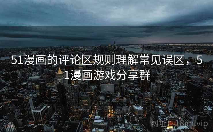 51漫画的评论区规则理解常见误区,51漫画游戏分享群 51漫画的评论区规则理解常见误区,51漫画游戏分享群