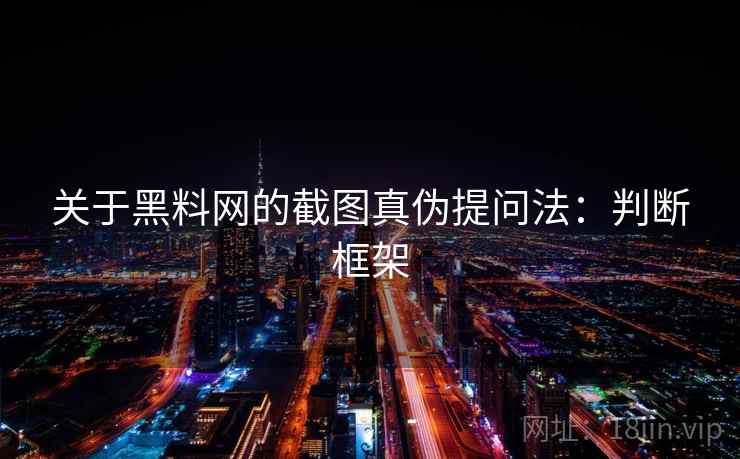 关于黑料网的截图真伪提问法:判断框架 关于黑料网的截图真伪提问法:判断框架