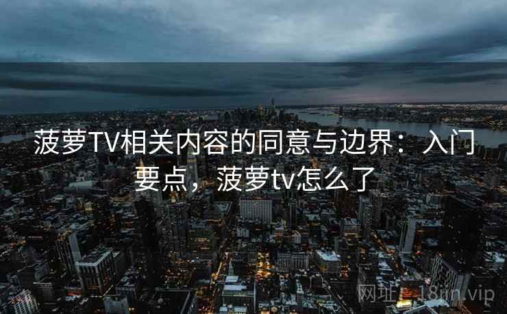 菠萝TV相关内容的同意与边界：入门要点，菠萝tv怎么了