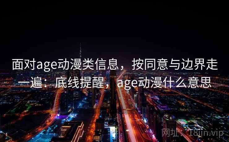 面对age动漫类信息,按同意与边界走一遍:底线提醒,age动漫什么意思 面对age动漫类信息,按同意与边界走一遍:底线提醒,age动漫什么意思
