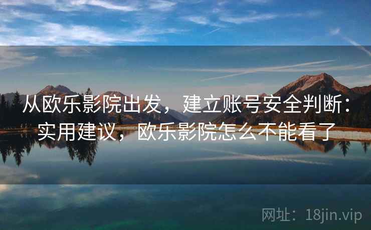 从欧乐影院出发，建立账号安全判断：实用建议，欧乐影院怎么不能看了