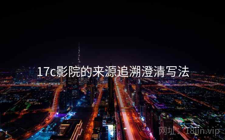 17c影院的来源追溯澄清写法