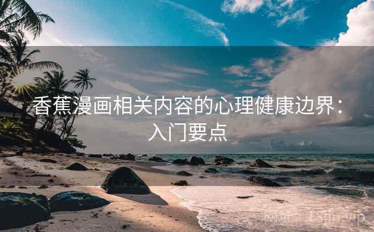 香蕉漫画相关内容的心理健康边界：入门要点
