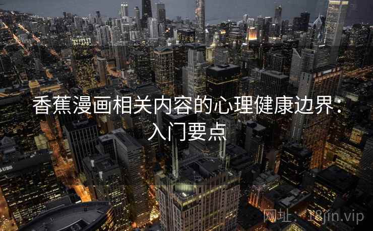 香蕉漫画相关内容的心理健康边界:入门要点 香蕉漫画相关内容的心理健康边界:入门要点