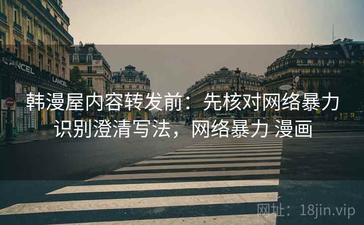韩漫屋内容转发前：先核对网络暴力识别澄清写法，网络暴力 漫画