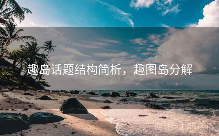 趣岛话题结构简析,趣图岛分解 趣岛话题结构简析,趣图岛分解