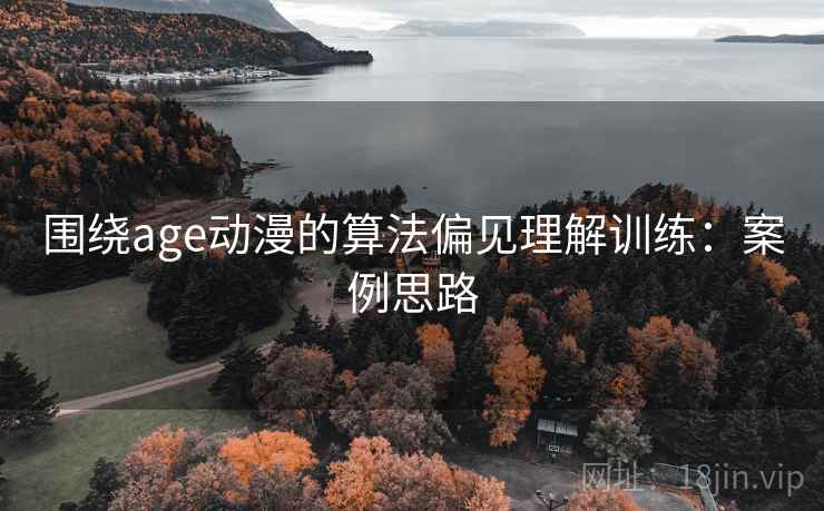 围绕age动漫的算法偏见理解训练：案例思路