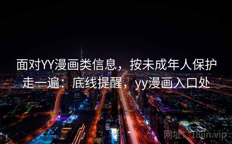 面对YY漫画类信息,按未成年人保护走一遍:底线提醒,yy漫画入口处 面对YY漫画类信息,按未成年人保护走一遍:底线提醒,yy漫画入口处