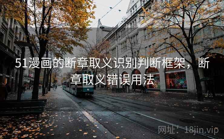 51漫画的断章取义识别判断框架，断章取义错误用法