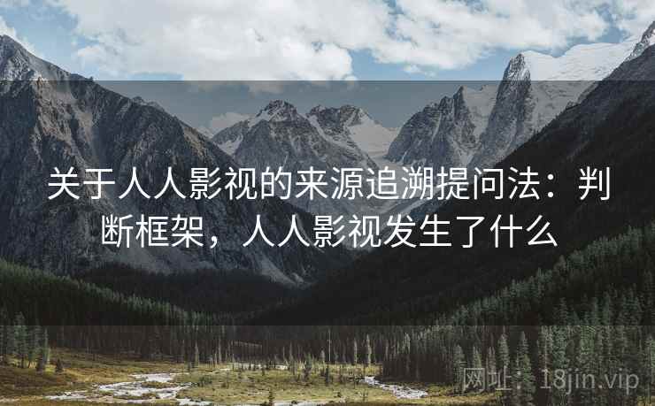 关于人人影视的来源追溯提问法：判断框架，人人影视发生了什么