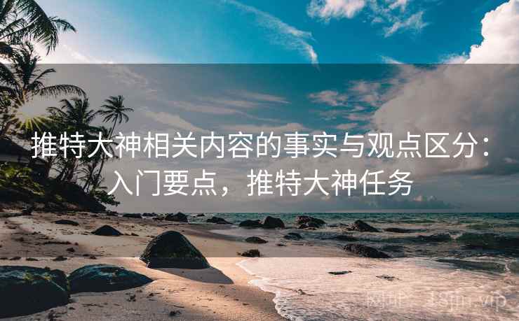 推特大神相关内容的事实与观点区分:入门要点,推特大神任务 推特大神相关内容的事实与观点区分:入门要点,推特大神任务