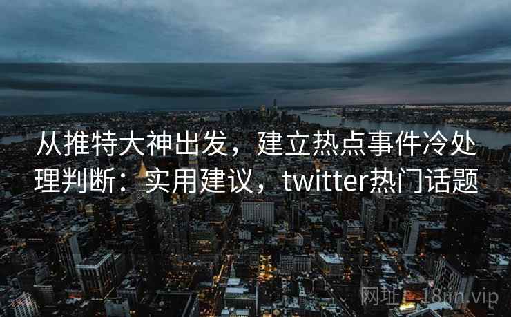 从推特大神出发，建立热点事件冷处理判断：实用建议，twitter热门话题