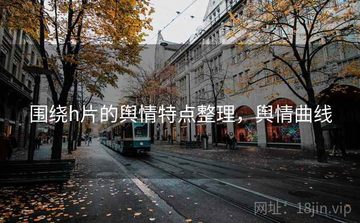 围绕h片的舆情特点整理，舆情曲线
