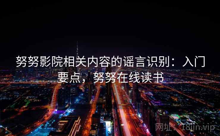 努努影院相关内容的谣言识别：入门要点，努努在线读书