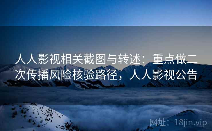 人人影视相关截图与转述：重点做二次传播风险核验路径，人人影视公告