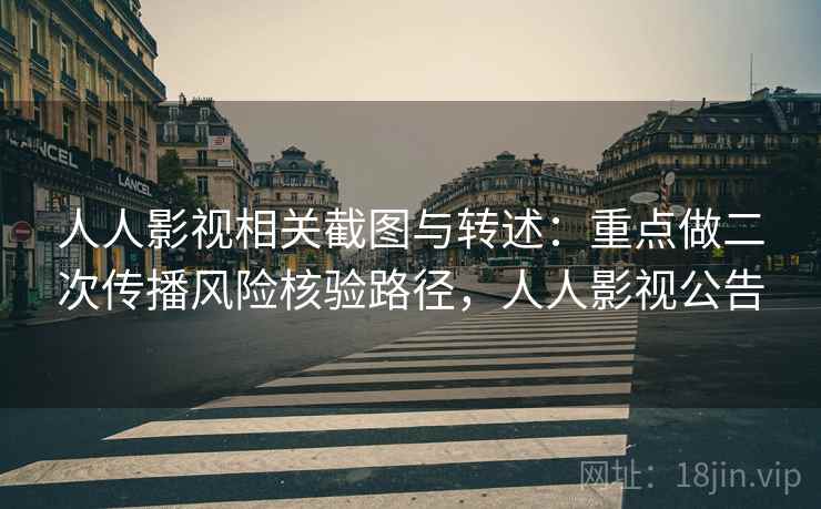人人影视相关截图与转述:重点做二次传播风险核验路径,人人影视公告 人人影视相关截图与转述:重点做二次传播风险核验路径,人人影视公告