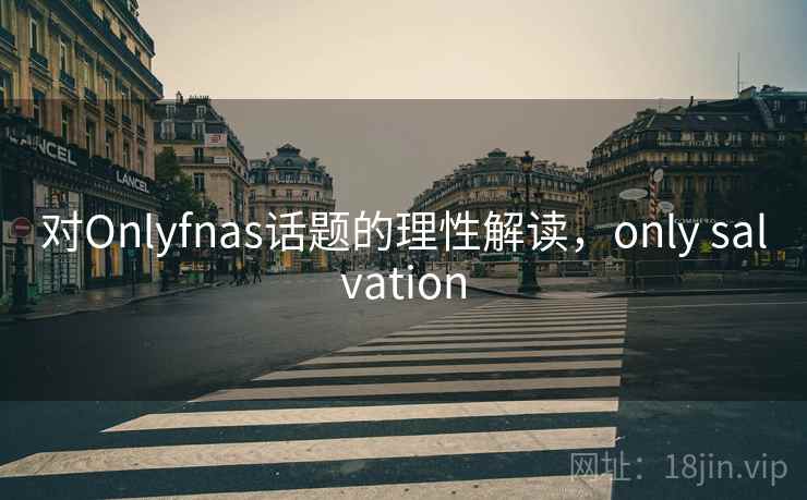 对Onlyfnas话题的理性解读，only salvation
