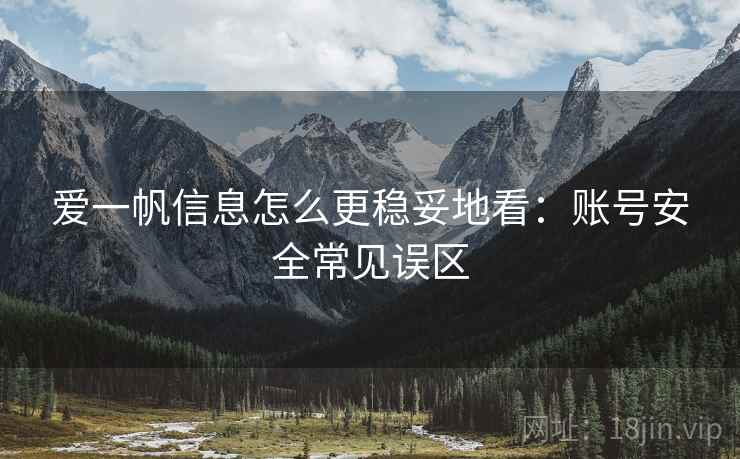 爱一帆信息怎么更稳妥地看：账号安全常见误区