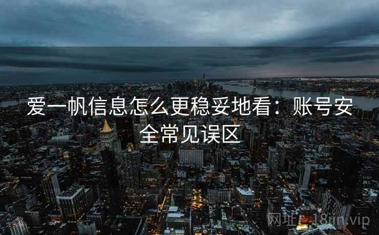 爱一帆信息怎么更稳妥地看:账号安全常见误区 爱一帆信息怎么更稳妥地看:账号安全常见误区