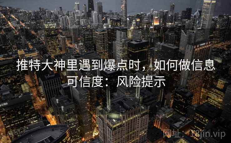 推特大神里遇到爆点时，如何做信息可信度：风险提示