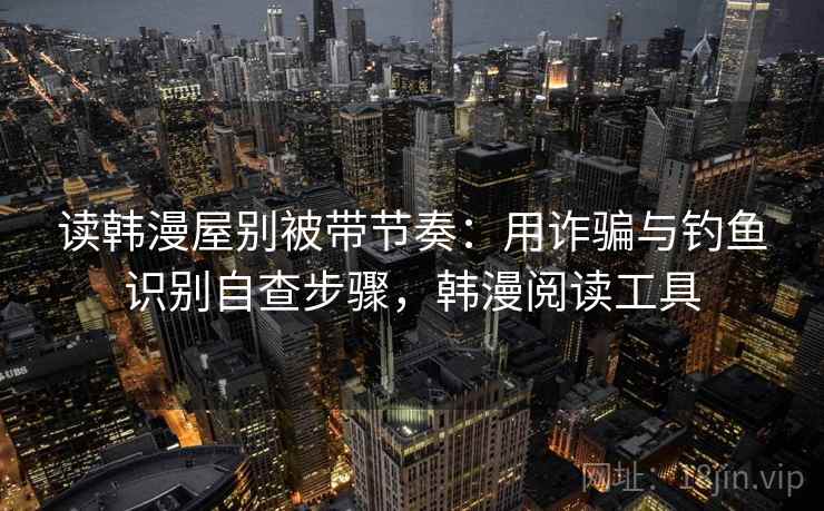 读韩漫屋别被带节奏:用诈骗与钓鱼识别自查步骤,韩漫阅读工具 读韩漫屋别被带节奏:用诈骗与钓鱼识别自查步骤,韩漫阅读工具